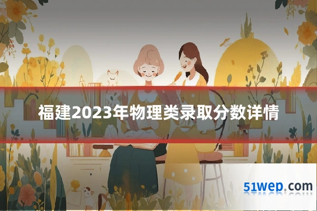 福建2023年物理类录取分数详情