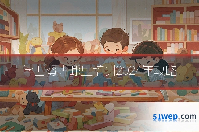 学西餐去哪里培训2024年攻略