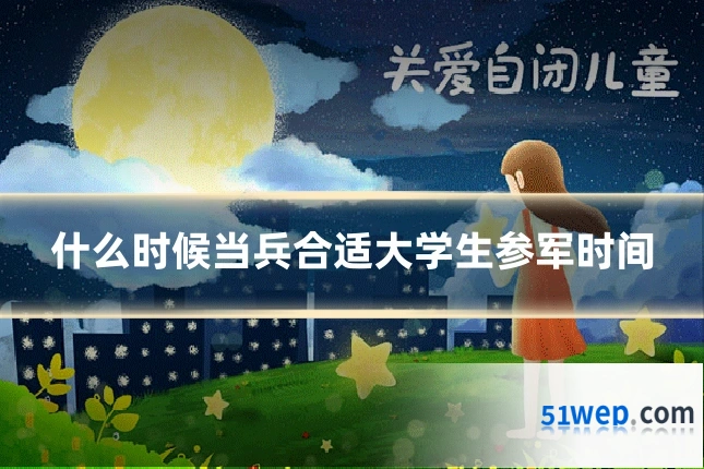什么时候当兵合适大学生参军时间