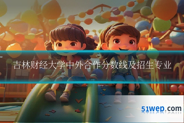 吉林财经大学中外合作分数线及招生专业