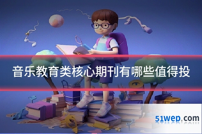 音乐教育类核心期刊有哪些值得投
