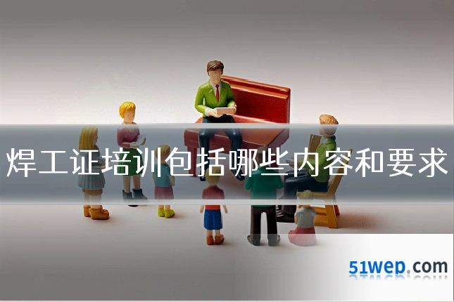 焊工证培训包括哪些内容和要求