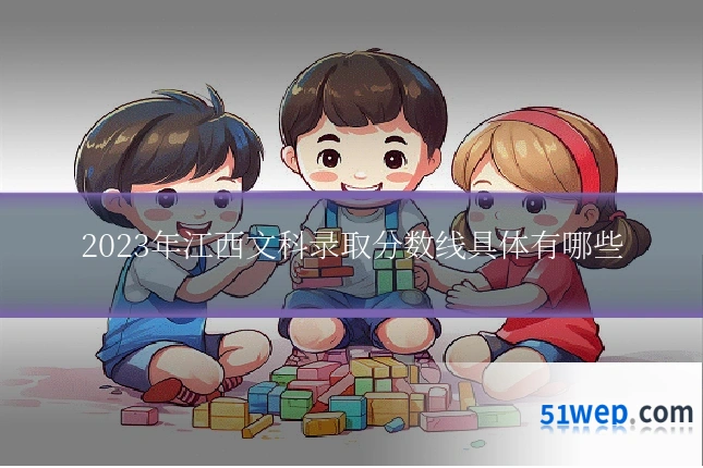 2023年江西文科录取分数线具体有哪些