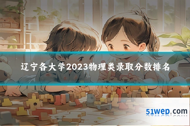 辽宁各大学2023物理类录取分数排名
