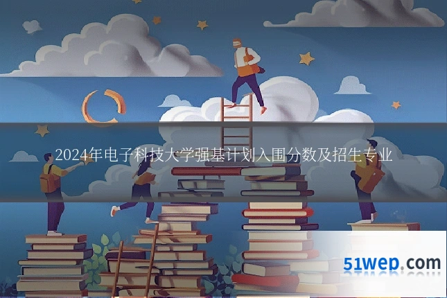 2024年电子科技大学强基计划入围分数及招生专业