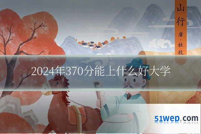 2024年370分能上什么好大学