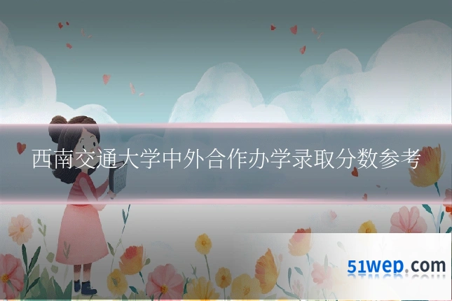 西南交通大学中外合作办学录取分数参考