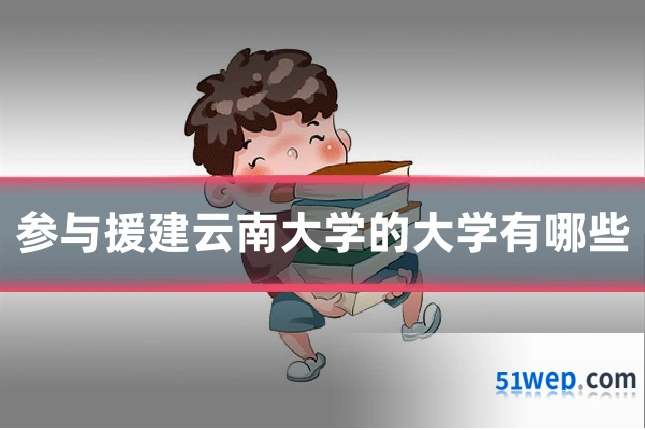 参与援建云南大学的大学有哪些