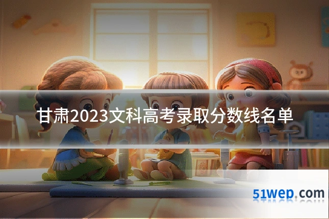 甘肃2023文科高考录取分数线名单