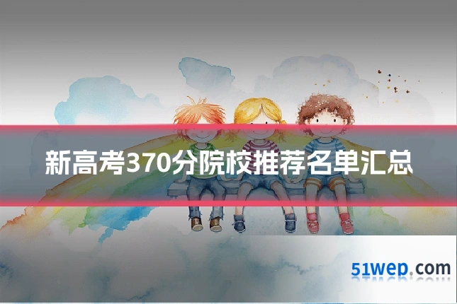 新高考370分院校推荐名单汇总