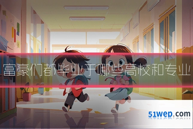 富豪们都毕业于哪些高校和专业