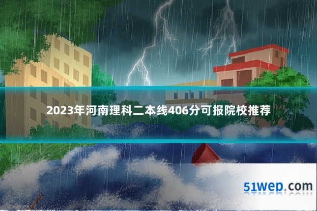 2023年河南理科二本线406分可报院校推荐