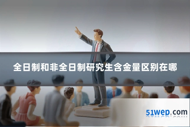 全日制和非全日制研究生含金量区别在哪