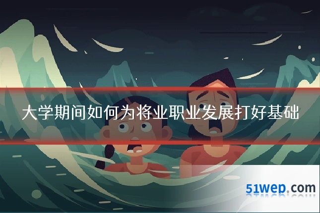 大学期间如何为将业职业发展打好基础