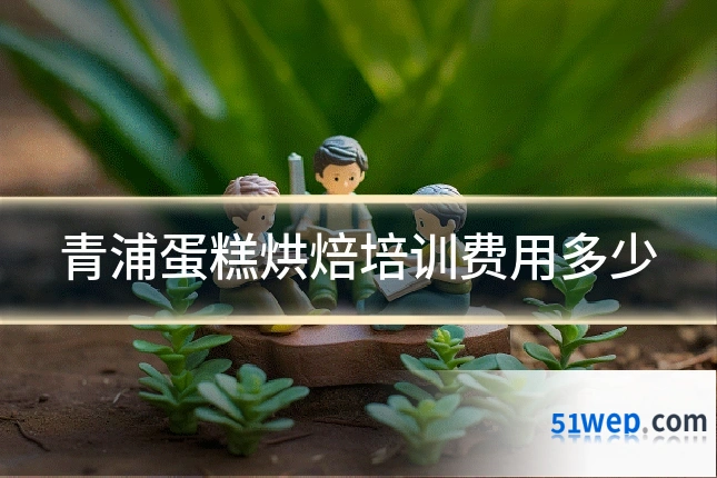 青浦蛋糕烘焙培训费用多少