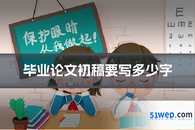 毕业论文初稿要写多少字