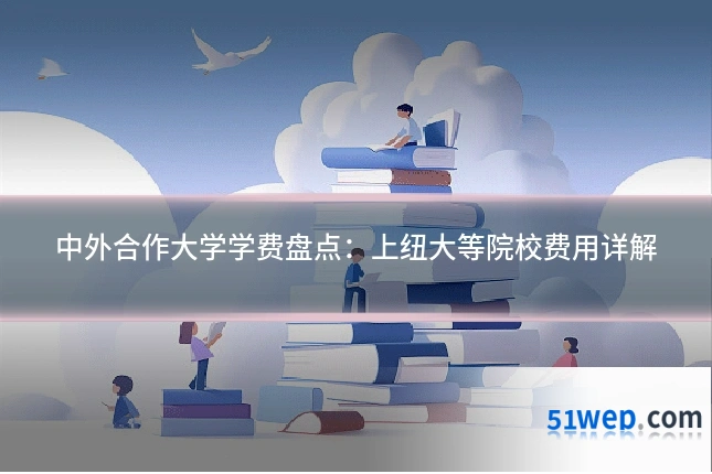 中外合作大学学费盘点:上纽大等院校费用详解
