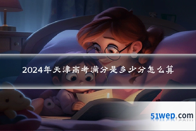 2024年天津高考满分是多少分怎么算