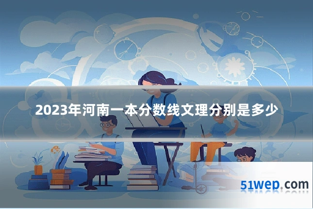2023年河南一本分数线文理分别是多少