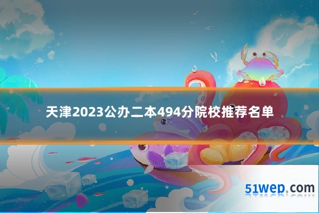 天津2023公办二本494分院校推荐名单