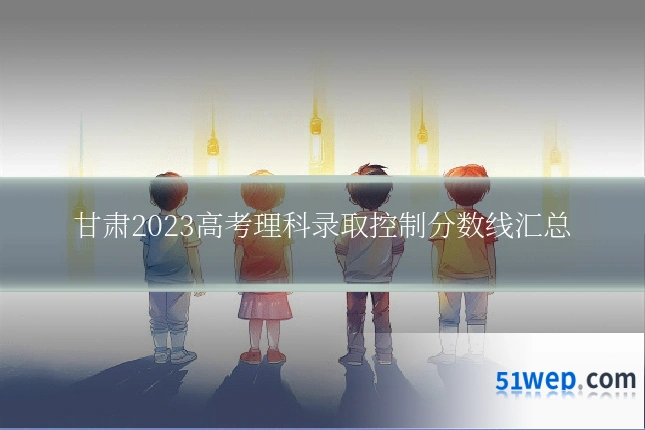 甘肃2023高考理科录取控制分数线汇总