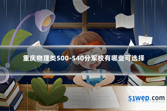 重庆物理类500-540分军校有哪些可选择