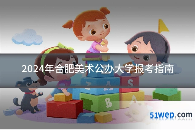 2024年合肥美术公办大学报考指南
