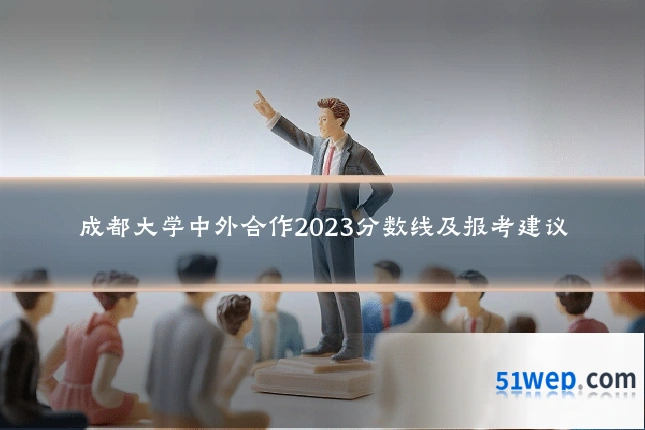 成都大学中外合作2023分数线及报考建议
