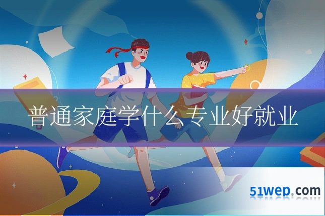 普通家庭学什么专业好就业