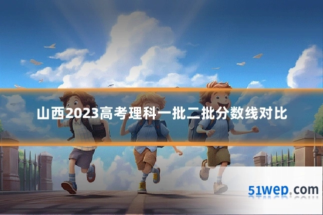 山西2023高考理科一批二批分数线对比