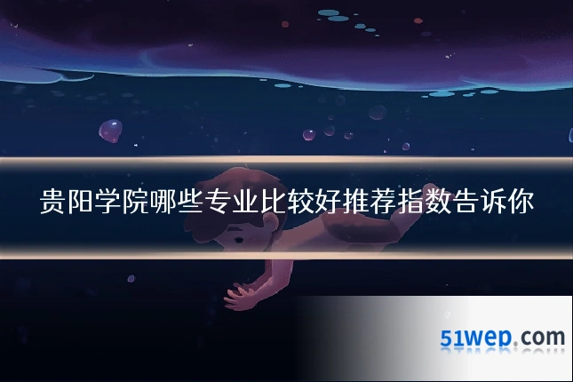 贵阳学院哪些专业比较好推荐指数告诉你