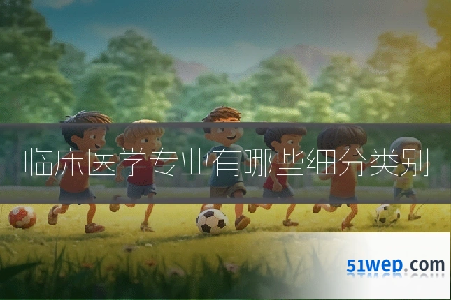 临床医学专业有哪些细分类别