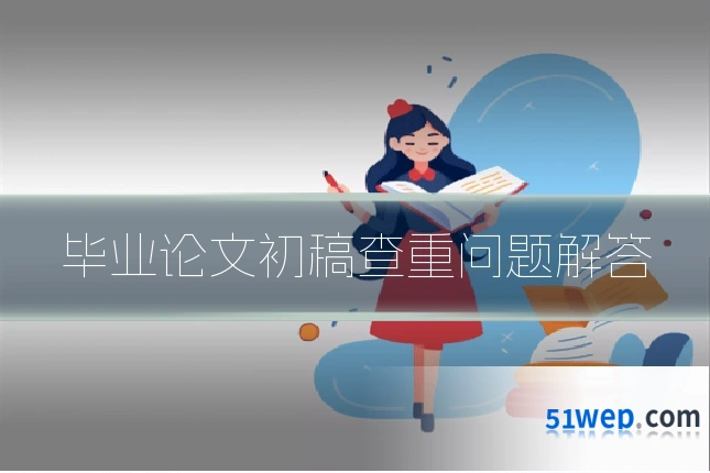 毕业论文初稿查重问题解答