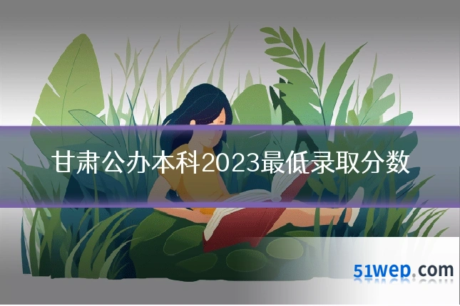 甘肃公办本科2023最低录取分数