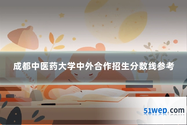 成都中医药大学中外合作招生分数线参考