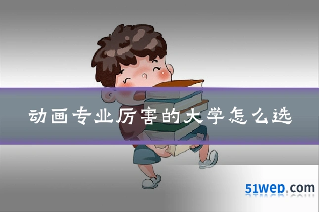 动画专业厉害的大学怎么选
