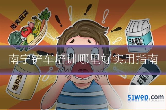 南宁铲车培训哪里好实用指南