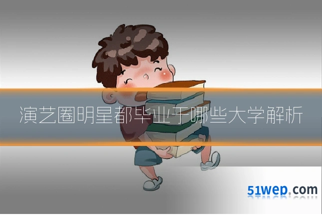 演艺圈明星都毕业于哪些大学解析