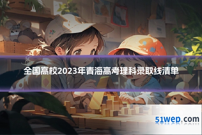 全国高校2023年青海高考理科录取线清单