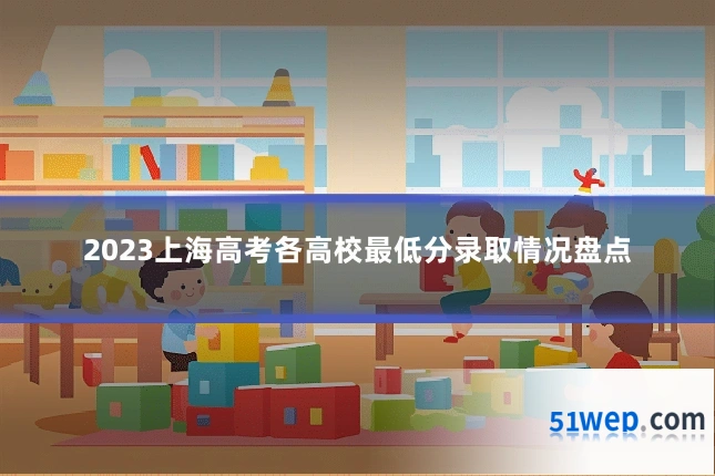 2023上海高考各高校最低分录取情况盘点
