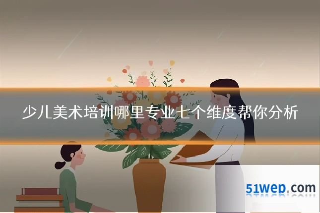 少儿美术培训哪里专业七个维度帮你分析
