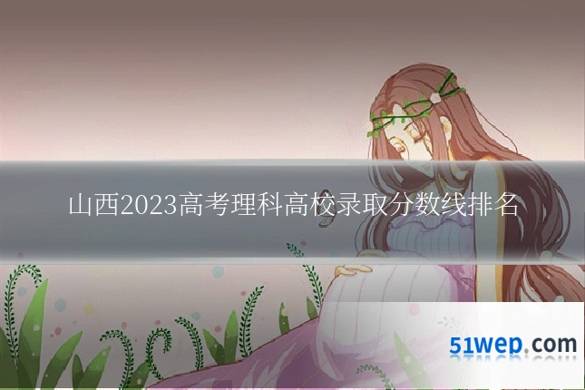山西2023高考理科高校录取分数线排名
