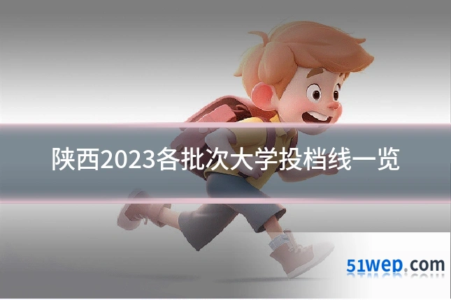 陕西2023各批次大学投档线一览