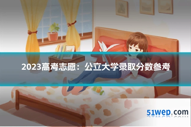 2023高考志愿：公立大学录取分数参考