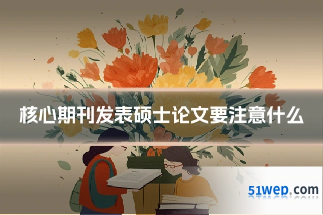核心期刊发表硕士论文要注意什么