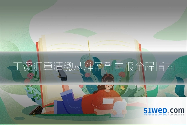 工资汇算清缴从准备到申报全程指南