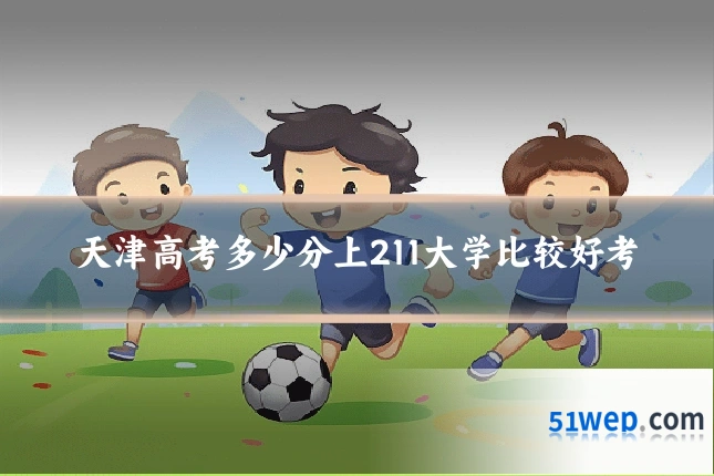 天津高考多少分上211大学比较好考