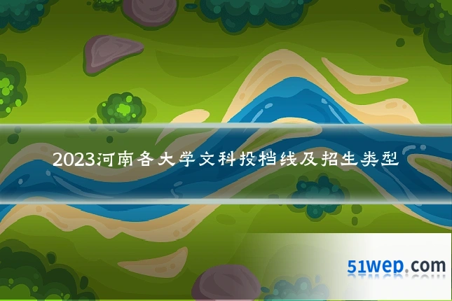 2023河南各大学文科投档线及招生类型