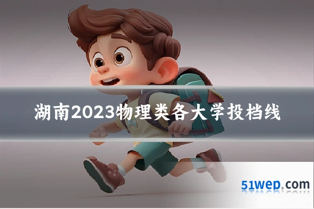 湖南2023物理类各大学投档线