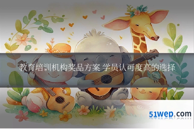 教育培训机构奖品方案 学员认可度高的选择